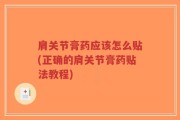 肩关节膏药应该怎么贴(正确的肩关节膏药贴法教程)