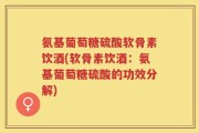 氨基葡萄糖硫酸软骨素饮酒(软骨素饮酒：氨基葡萄糖硫酸的功效分解)