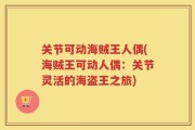 关节可动海贼王人偶(海贼王可动人偶：关节灵活的海盗王之旅)