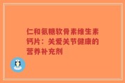 仁和氨糖软骨素维生素钙片：关爱关节健康的营养补充剂