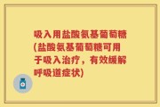 吸入用盐酸氨基葡萄糖(盐酸氨基葡萄糖可用于吸入治疗，有效缓解呼吸道症状)