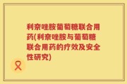 利奈唑胺葡萄糖联合用药(利奈唑胺与葡萄糖联合用药的疗效及安全性研究)