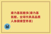 康力基氨糖多(康力基氨糖，全球代表高品质人体健康营养素)