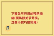 下额关节劳损的预防措施(预防额关节劳损，这些小技巧很实用)