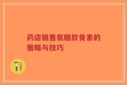 药店销售氨糖软骨素的策略与技巧