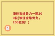 澳佳宝维骨力一瓶200粒(澳佳宝维骨力，200粒装！)