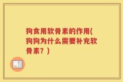 狗食用软骨素的作用(狗狗为什么需要补充软骨素？)