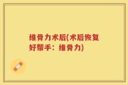 维骨力术后(术后恢复好帮手：维骨力)