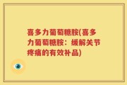 喜多力葡萄糖胺(喜多力葡萄糖胺：缓解关节疼痛的有效补品)