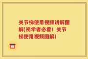 关节梯使用视频讲解图解(初学者必看！关节梯使用视频图解)