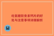 吃氨糖软骨素钙片的好处与注意事项详细解析