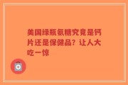 美国绿瓶氨糖究竟是钙片还是保健品？让人大吃一惊