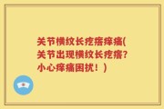 关节横纹长疙瘩痒痛(关节出现横纹长疙瘩？小心痒痛困扰！)