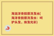 海滋洋骨胶原洗发水(海洋骨胶原洗发水：呵护头发，焕发光彩)