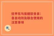 优甲乐与氨糖软骨素：各自功效及联合使用的注意事项
