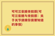 可可兰氨糖骨胶原(可可兰氨糖与骨胶原：关于关节健康你需要知道的事情)