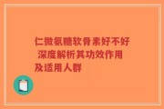 仁微氨糖软骨素好不好 深度解析其功效作用及适用人群