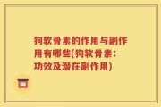 狗软骨素的作用与副作用有哪些(狗软骨素：功效及潜在副作用)