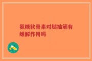 氨糖软骨素对腿抽筋有缓解作用吗