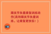 踝关节负重康复训练动作(高效踝关节负重训练，让康复更快乐！)