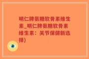 明仁牌氨糖软骨素维生素_明仁牌氨糖软骨素维生素：关节保健新选择)