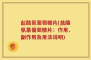 盐酤氨葡萄糖片(盐酸氨基葡萄糖片：作用、副作用及用法说明)