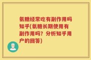 氨糖经常吃有副作用吗知乎(氨糖长期使用有副作用吗？分析知乎用户的回答)