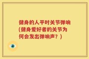 健身的人平时关节弹响(健身爱好者的关节为何会发出弹响声？)