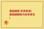 基因编辑 软骨修复(基因编辑助力软骨再生)