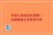 年轻人也适合吃氨糖？这些理由让你意想不到