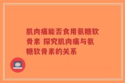 肌肉痛能否食用氨糖软骨素 探究肌肉痛与氨糖软骨素的关系