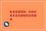 软骨素提取酶：开启软骨素高效提取的关键要素