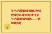 关节力量稳定训练视频教学(学习如何进行关节力量稳定训练——教学视频)