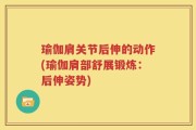 瑜伽肩关节后伸的动作(瑜伽肩部舒展锻炼：后伸姿势)