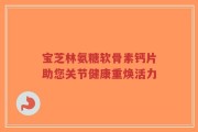 宝芝林氨糖软骨素钙片助您关节健康重焕活力