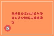 氨糖软骨素的功效与使用方法全解析与健康建议