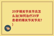 29岁裸关节关节炎怎么治(如何治疗29岁患者的裸关节关节炎？)