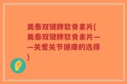 美泰双键牌软骨素片(美泰双键牌软骨素片——关爱关节健康的选择)