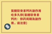 氨糖软骨素钙片副作用吃多久停(氨糖软骨素钙片：停药周期及副作用，请注意)