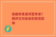 氨糖究竟是何营养素？揭开它对身体的真实影响