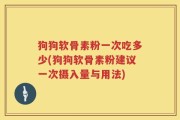 狗狗软骨素粉一次吃多少(狗狗软骨素粉建议一次摄入量与用法)
