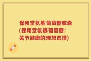 保和堂氨基葡萄糖胶囊(保和堂氨基葡萄糖：关节健康的理想选择)