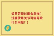 关节劳损过度会怎样(过度使用关节可能导致什么问题？)