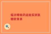 临沂哪些药店能买到氨糖软骨素