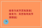 维骨力关节灵有激素(维骨力：天然有效关节保健品)