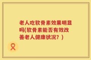老人吃软骨素效果明显吗(软骨素能否有效改善老人健康状况？)