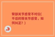 臀部关节感觉不对位(不适的臀关节感觉，如何纠正？)