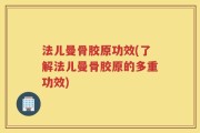法儿曼骨胶原功效(了解法儿曼骨胶原的多重功效)