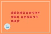 硫酸氨糖软骨素价格不断攀升 背后原因及市场现状
