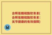 合辉氨糖硫酸软骨素(合辉氨糖硫酸软骨素：关节健康的有效保障)